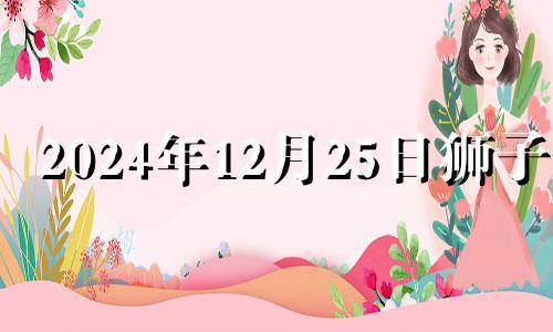 2024年12月25日狮子座 202412月狮子座