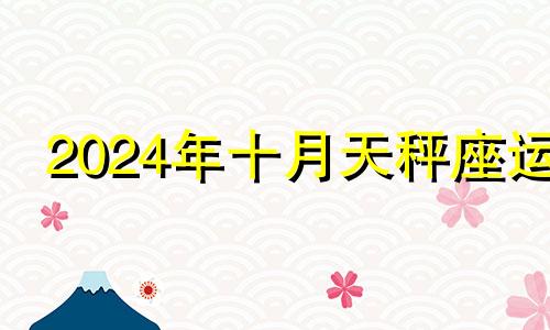 2024年十月天秤座运 10月14号天秤座