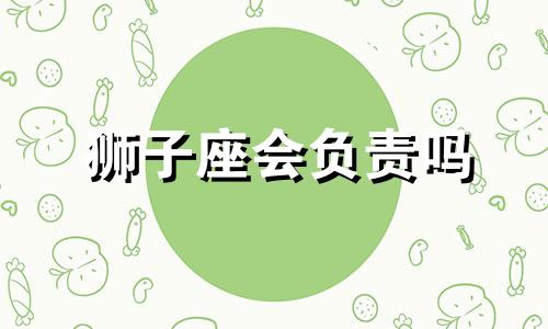 狮子座会负责吗 狮子座的人会怎么样?