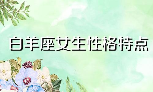 白羊座女生性格特点 知乎