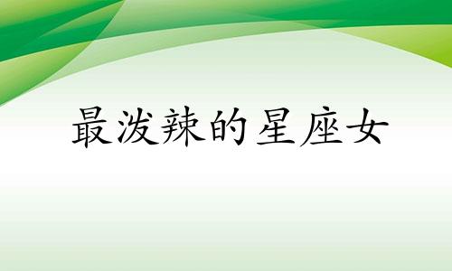 最泼辣的星座女 12星座里面哪个星座的脾气最暴躁