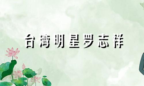 台湾明星罗志祥 罗志祥是台湾原住民