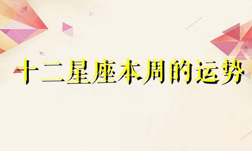 十二星座本周的运势 十二星座的本周运势,谁位居红榜第一呢?