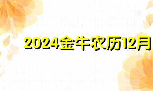 2024金牛农历12月 2024年金牛座12月