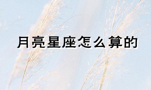 月亮星座怎么算的 月亮星座按照什么查询