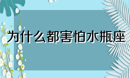 为什么都害怕水瓶座 水瓶座怕什么星座的人