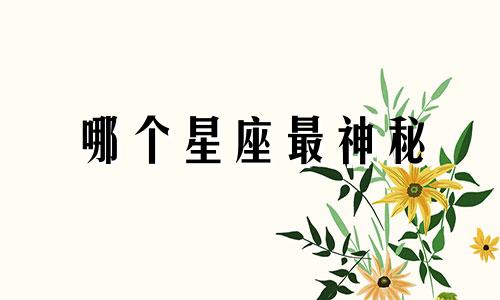 哪个星座最神秘 哪个星座最神秘,最捉摸不透