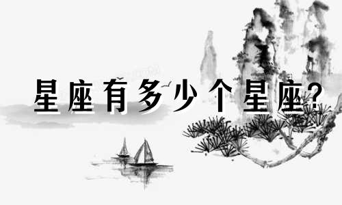 星座有多少个星座? 星座有多少个星座都是哪几个