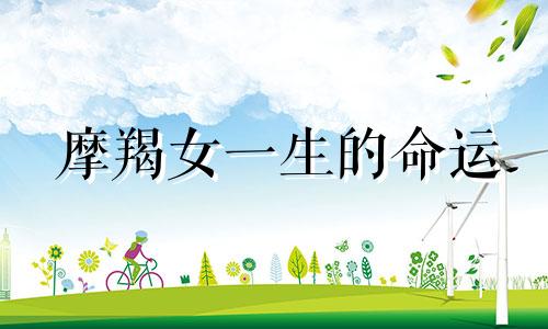 摩羯女一生的命运 摩羯座女生的命好不好