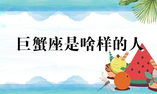 巨蟹座是啥样的人 巨蟹座是个什么样子的人
