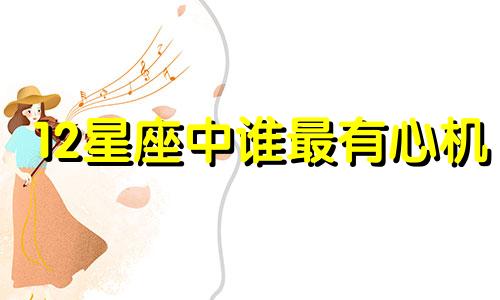 12星座中谁最有心机 十二星座哪个星座最有心机