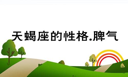 天蝎座的性格.脾气 天蝎星座的性格脾气