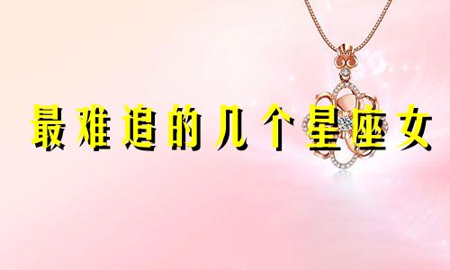 最难追的几个星座女 最难追的12星座女排行