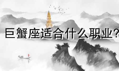 巨蟹座适合什么职业? 巨蟹座适合什么样的工作