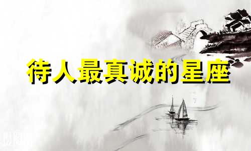 待人最真诚的星座 待人很真诚