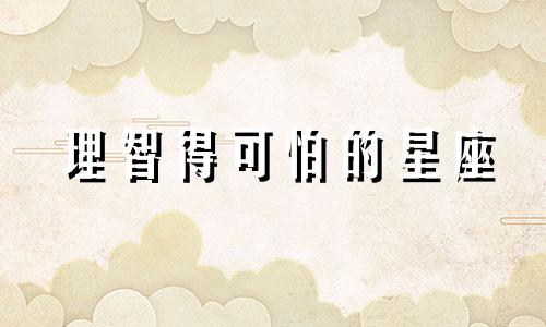 理智得可怕的星座 比较理智的星座是什么星座