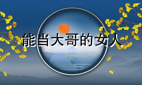 能当大哥的女人 做大哥的女人类似句子