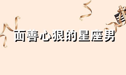 面善心狠的星座男 面善心狠的三大星座同道大叔