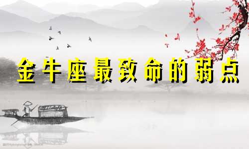 金牛座最致命的弱点 金牛座的弱点和缺点