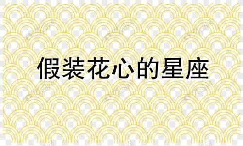 假装花心的星座 假装花心是什么意思