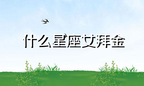 什么星座女拜金 巨蟹座女生现实拜金吗
