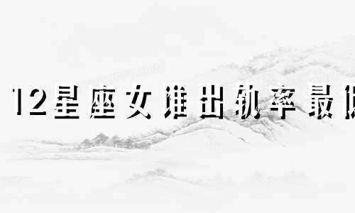 12星座女谁出轨率最低 十二星座女谁最容易出轨