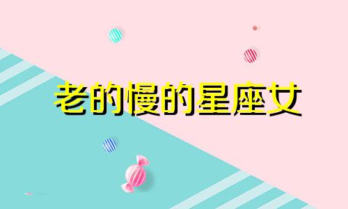 老的慢的星座女 2024年容易衰老的星座女
