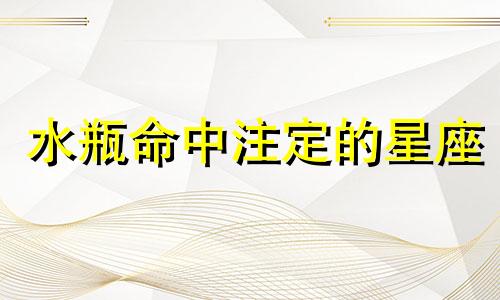 水瓶命中注定的星座 水瓶座命中注定的恋人