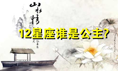 12星座谁是公主? 12星座谁是公主最漂亮