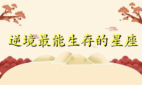 逆境最能生存的星座 逆境重生的星座
