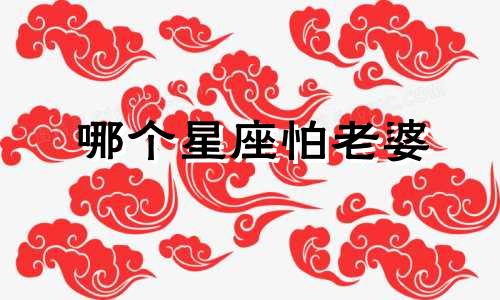 哪个星座怕老婆 哪个星座男最不怕老婆
