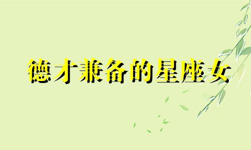 德才兼备的星座女 有才有德有貌的女子