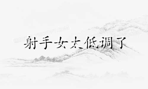 射手女太低调了 射手女低调的大佬