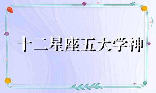 十二星座五大学神 12星座的五大学霸