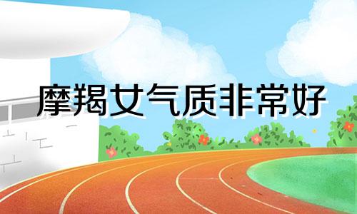 摩羯女气质非常好 摩羯女气质很吸引力