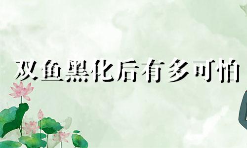 双鱼黑化后有多可怕 双鱼黑化了后,还会白回来吗
