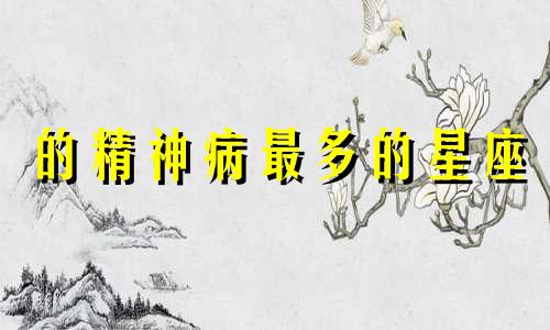 的精神病最多的星座 哪个星座精神病最多