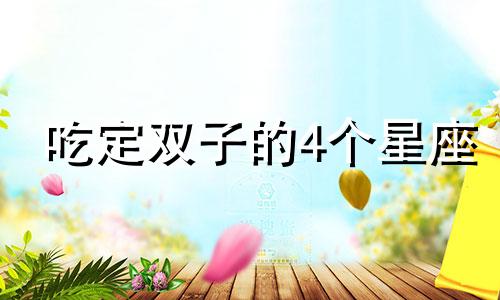 吃定双子的4个星座 双子座吃定什么星座
