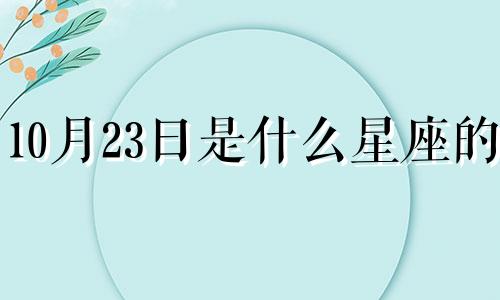 10月23日是什么星座的? 10月23日是什么星座的正确的答案