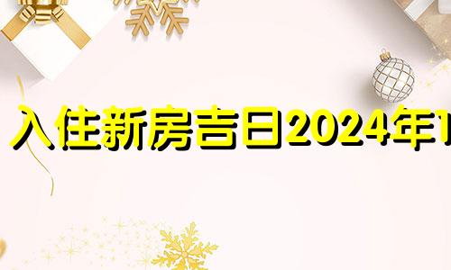 入住新房吉日2024年1月 一月入住新房吉日