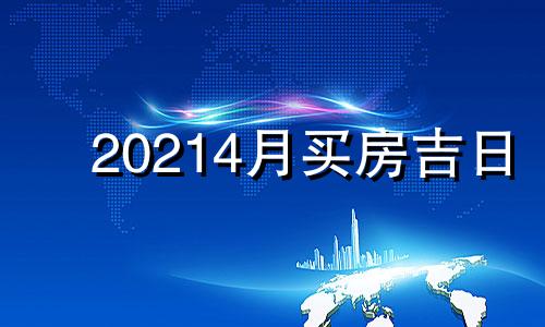 20214月买房吉日 黄历2021年4月买房黄道吉日查询