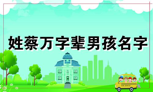 姓蔡万字辈男孩名字 姓蔡的男孩女孩名字