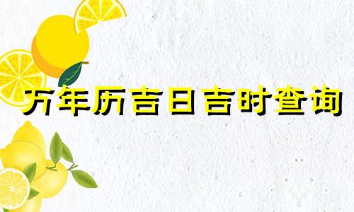 万年历吉日吉时查询 万年历吉日吉时查询时辰吉凶