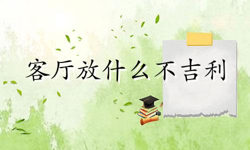 客厅放什么不吉利 客厅放什么物品好风水