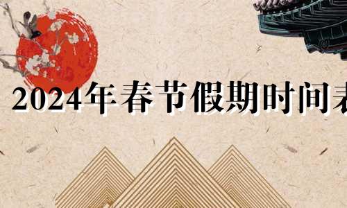 2024年春节假期时间表 24年春节假期安排时间表