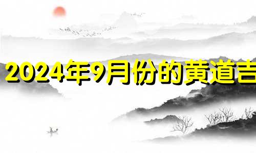 2024年9月份的黄道吉日 2024年9月几号