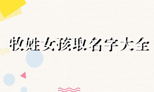 牧姓女孩取名字大全 牧字的女孩名字好吗