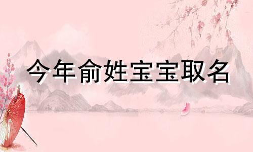 今年俞姓宝宝取名 2020年俞姓的男孩名字