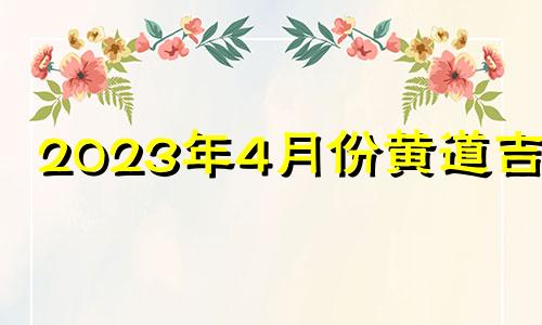 2023年4月份黄道吉日 2024年三月