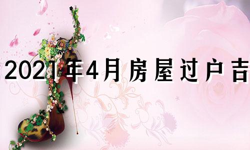 2021年4月房屋过户吉日 2021年5月1日房屋过户